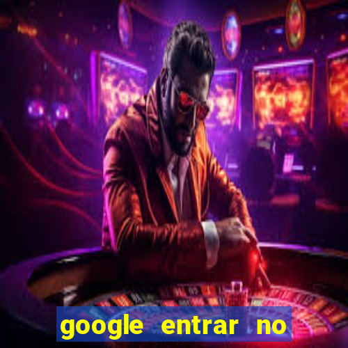 google entrar no jogo de c****