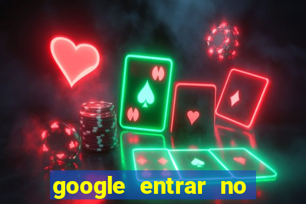 google entrar no jogo de c****