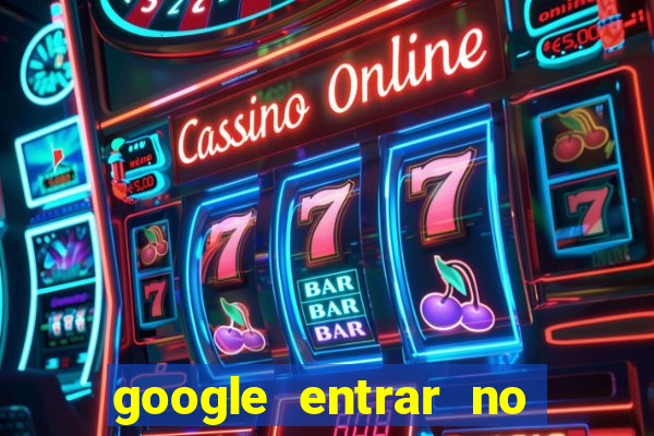 google entrar no jogo de c****