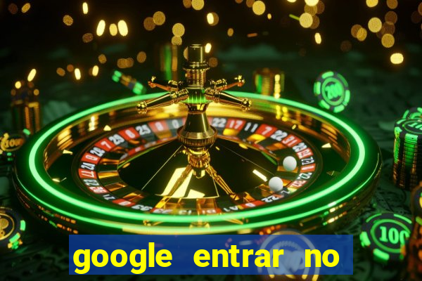 google entrar no jogo de c****