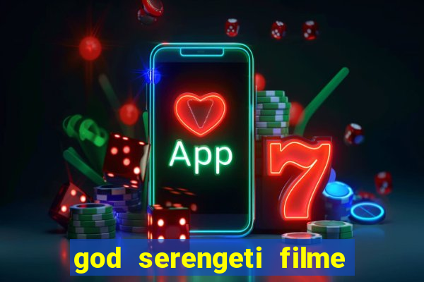 god serengeti filme completo dublado online