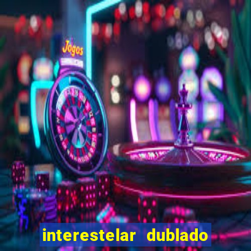 interestelar dublado 4k interestelar filme completo dublado