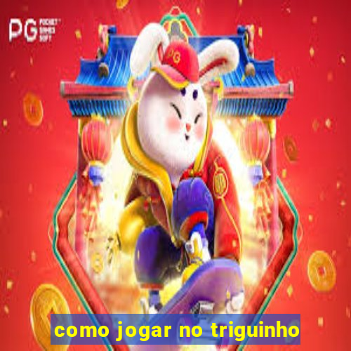 como jogar no triguinho