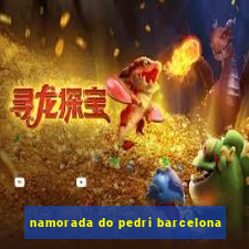 namorada do pedri barcelona