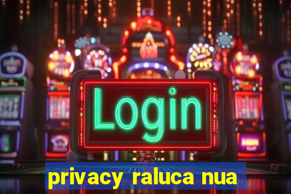 privacy raluca nua