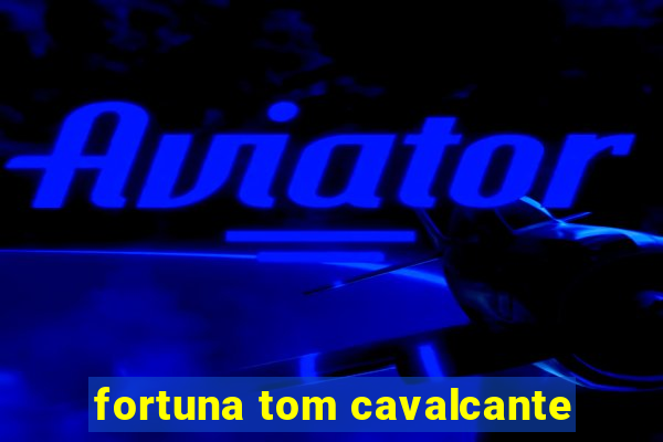 fortuna tom cavalcante