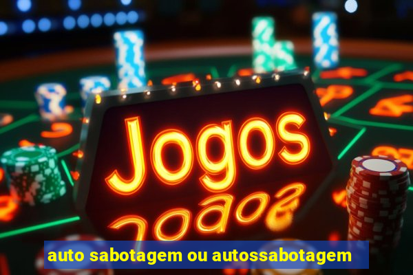 auto sabotagem ou autossabotagem