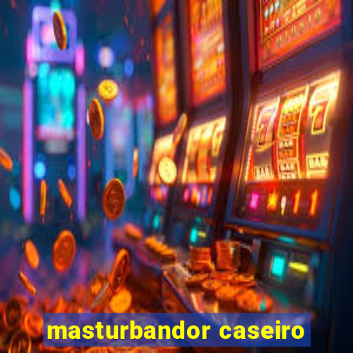 masturbandor caseiro