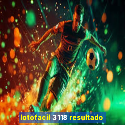 lotofacil 3118 resultado