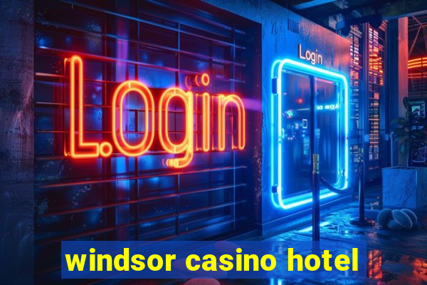 windsor casino hotel