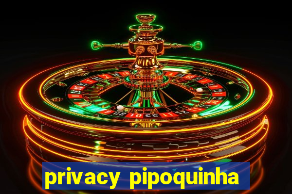 privacy pipoquinha