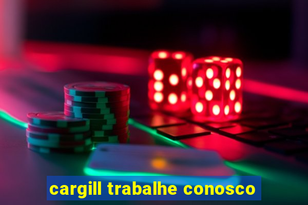 cargill trabalhe conosco