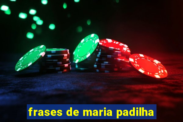 frases de maria padilha