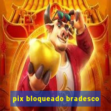 pix bloqueado bradesco