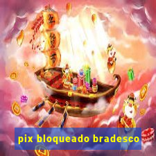 pix bloqueado bradesco