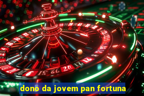 dono da jovem pan fortuna