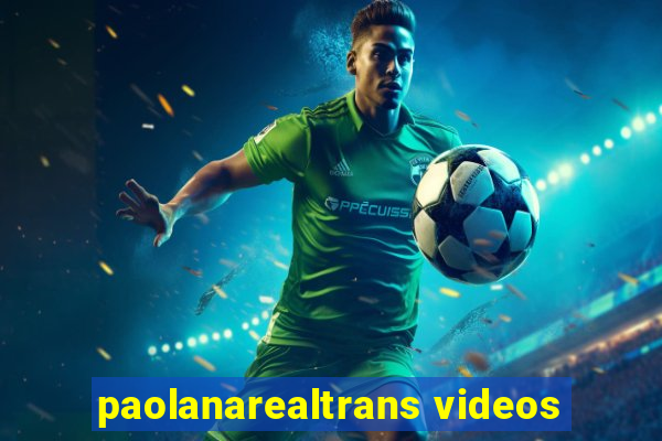 paolanarealtrans videos