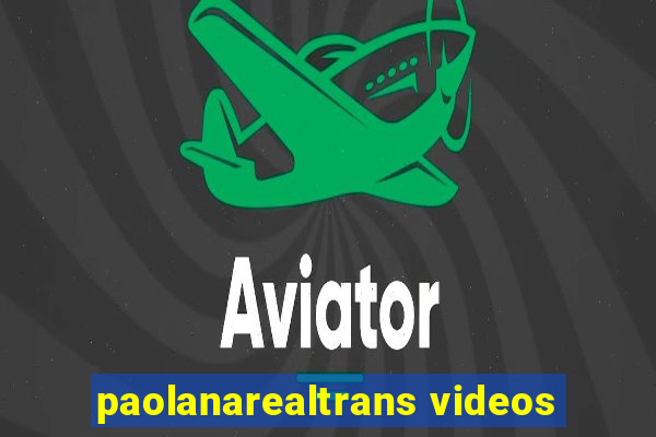 paolanarealtrans videos