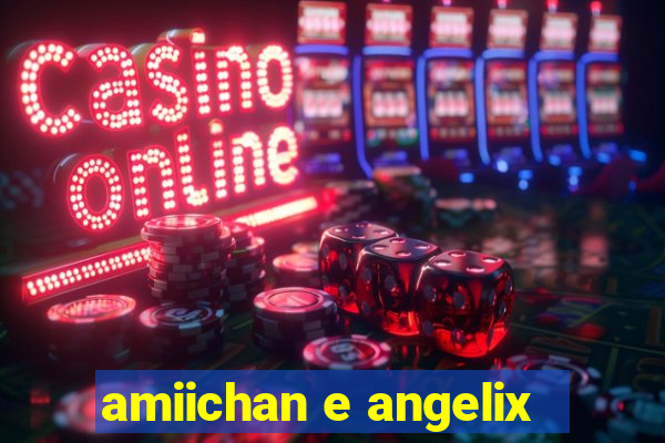 amiichan e angelix