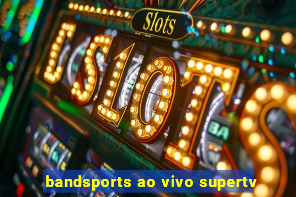 bandsports ao vivo supertv