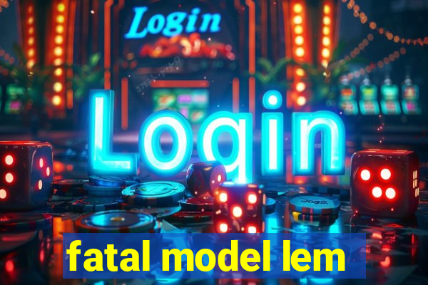 fatal model lem