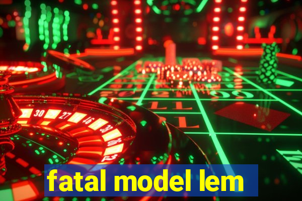 fatal model lem