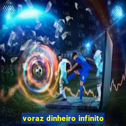 voraz dinheiro infinito