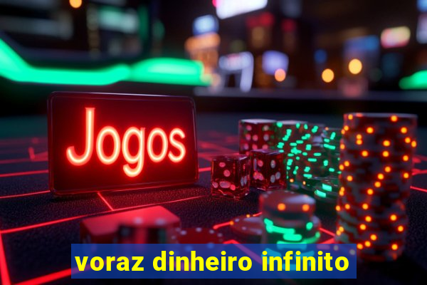 voraz dinheiro infinito