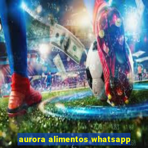 aurora alimentos whatsapp