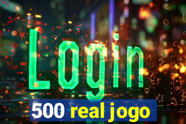 500 real jogo