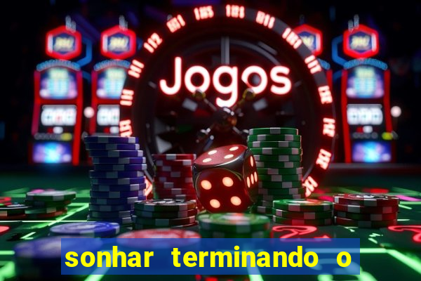 sonhar terminando o namoro jogo do bicho