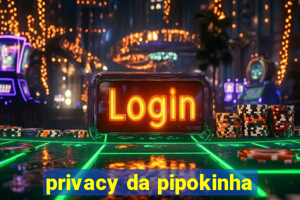 privacy da pipokinha