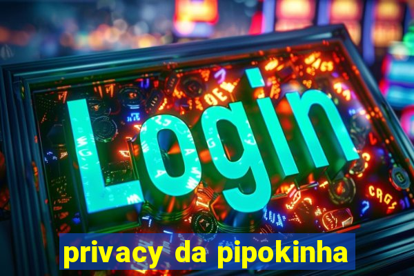 privacy da pipokinha