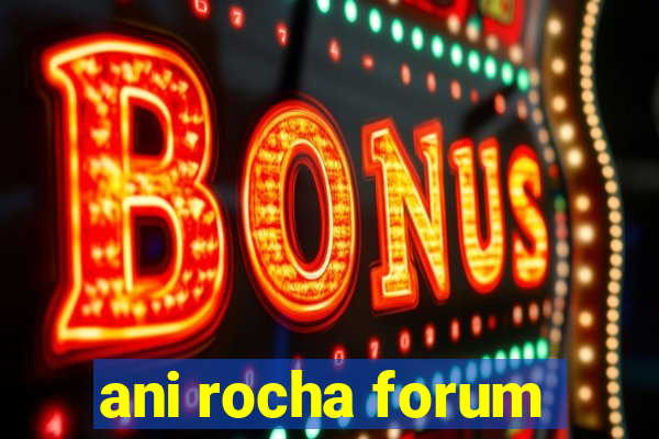 ani rocha forum