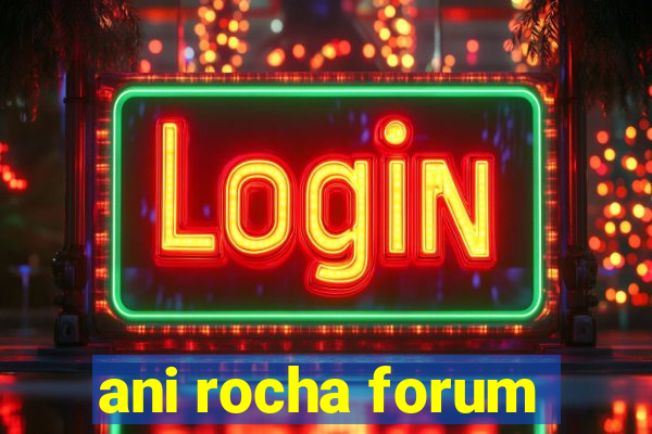 ani rocha forum