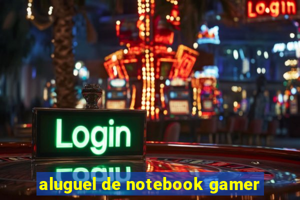 aluguel de notebook gamer