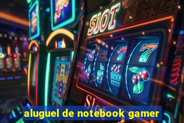 aluguel de notebook gamer