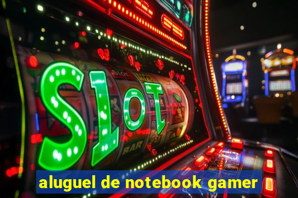 aluguel de notebook gamer