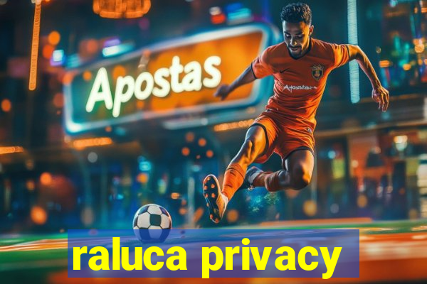 raluca privacy