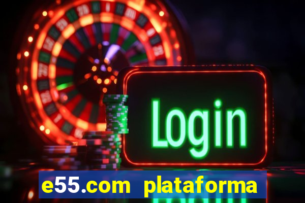 e55.com plataforma de jogos