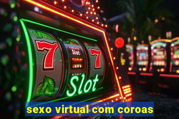 sexo virtual com coroas