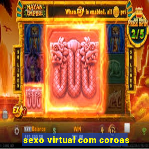 sexo virtual com coroas