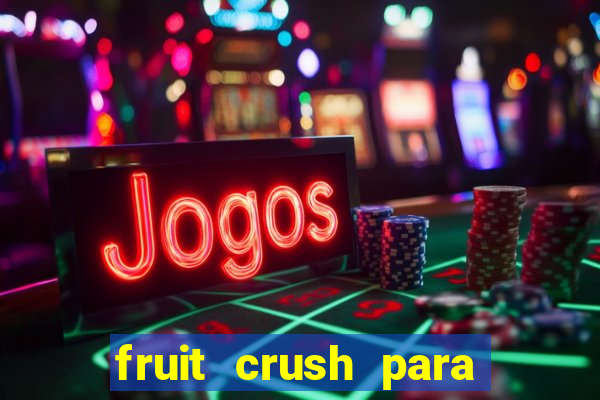 fruit crush para ganhar dinheiro