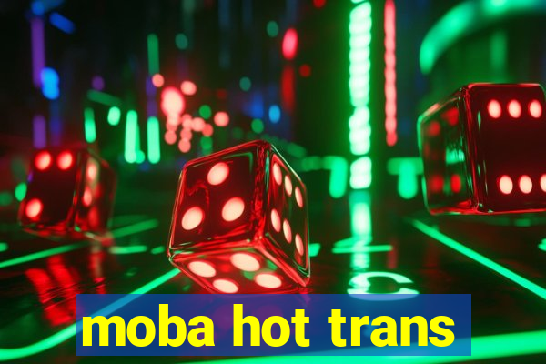 moba hot trans