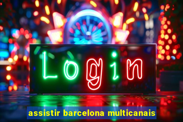 assistir barcelona multicanais