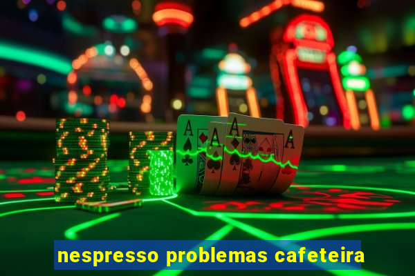 nespresso problemas cafeteira