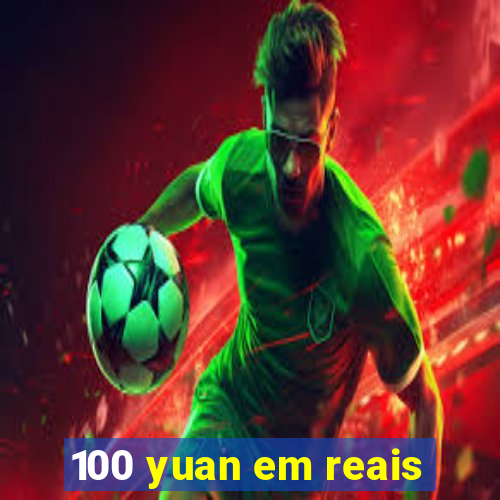 100 yuan em reais