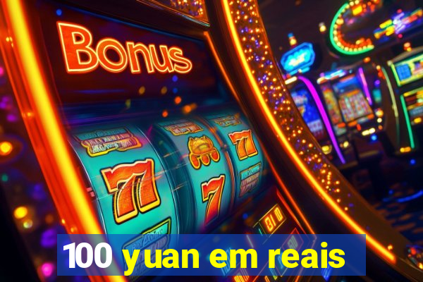 100 yuan em reais