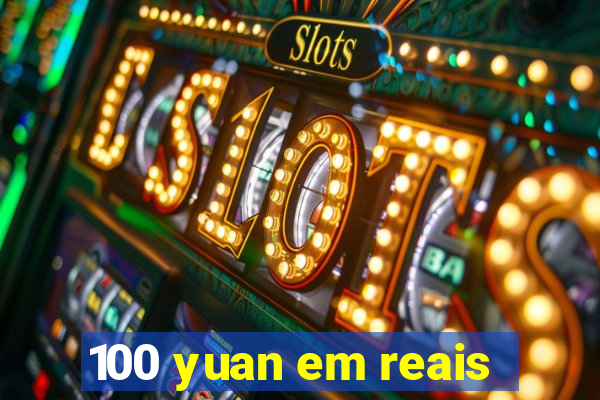 100 yuan em reais