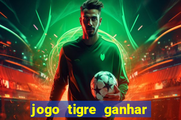 jogo tigre ganhar dinheiro de verdade